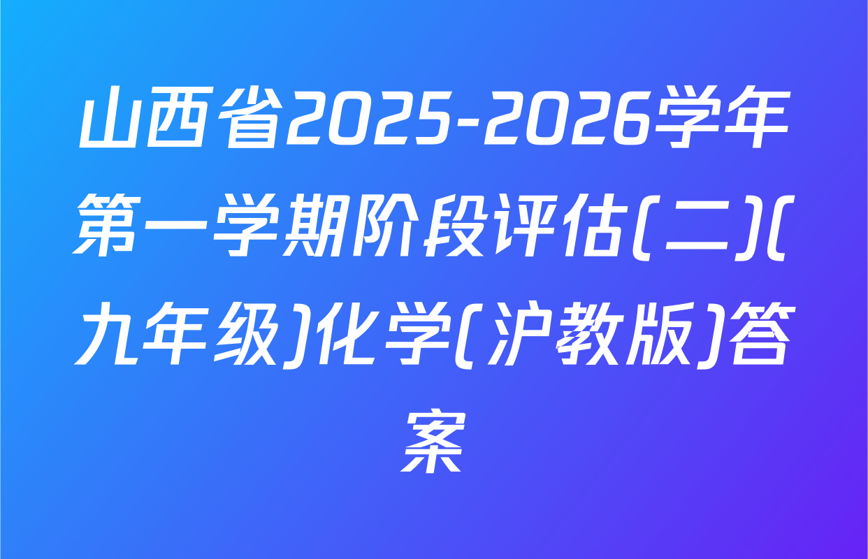 山西省2025-2026学年第一学期阶段评估(二)(九年级)化学(沪教版)答案