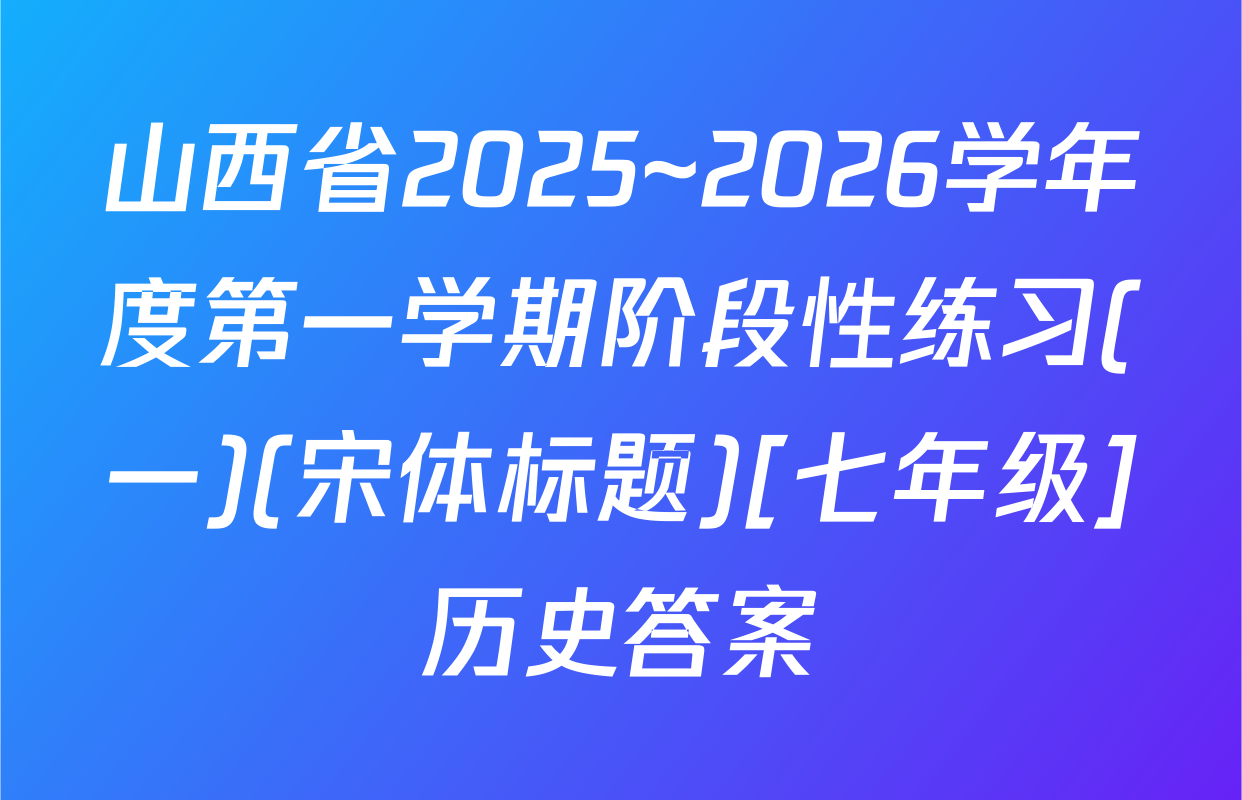 山西省2025~2026学年度第一学期阶段性练习(一)(宋体标题)[七年级]历史答案