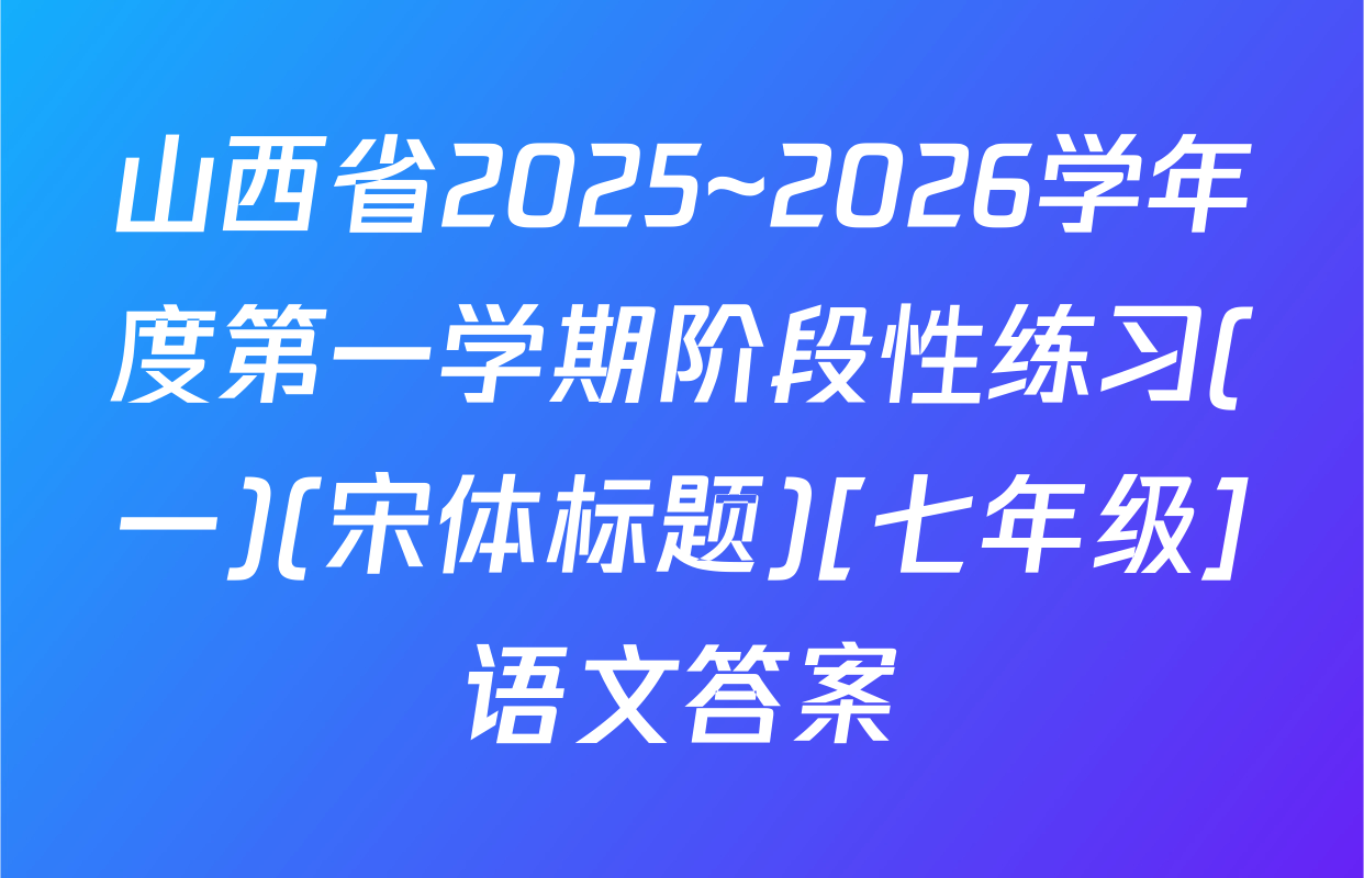 山西省2025~2026学年度第一学期阶段性练习(一)(宋体标题)[七年级]语文答案