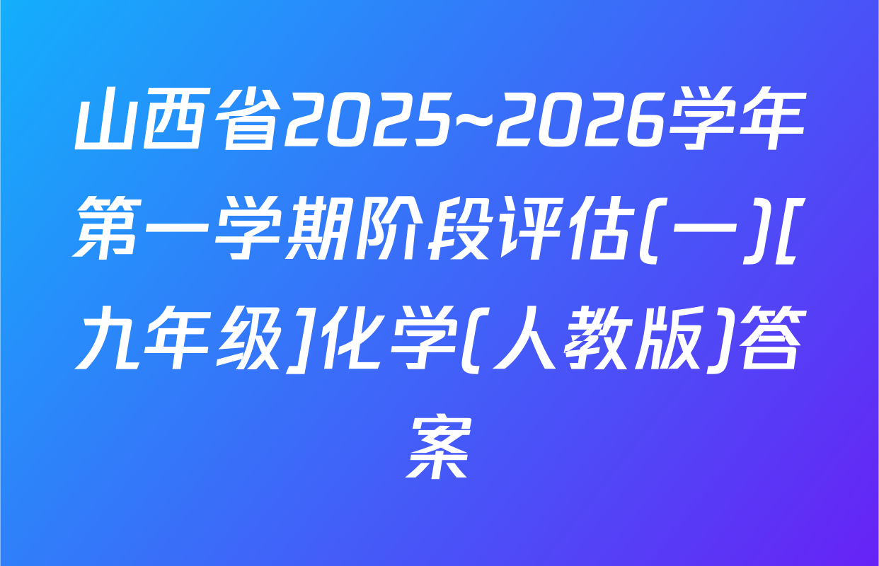 山西省2025~2026学年第一学期阶段评估(一)[九年级]化学(人教版)答案