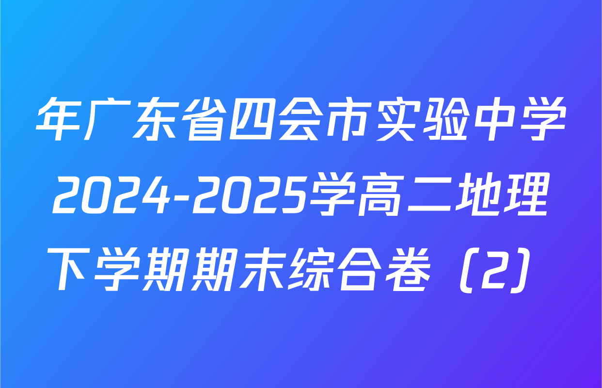 年广东省四会市实验中学2024-2025学高二地理下学期期末综合卷（2）