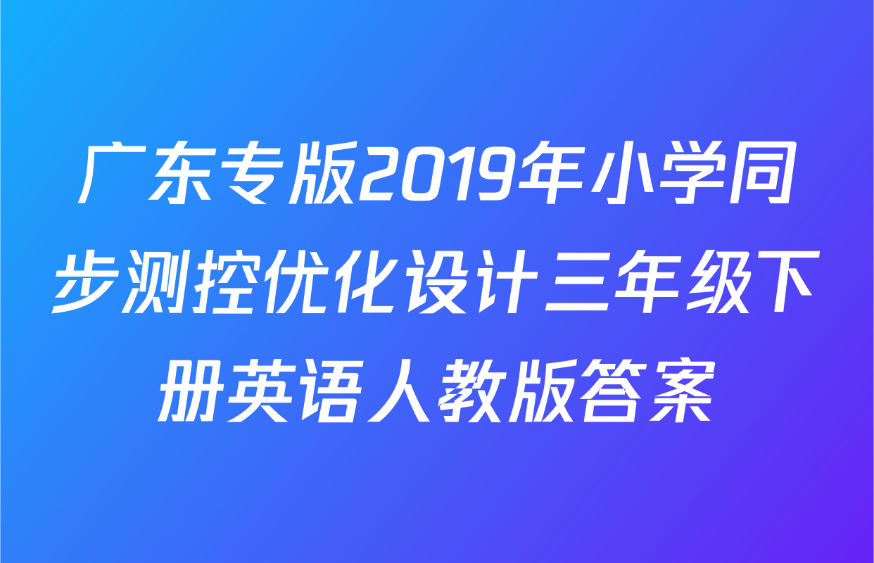 广东专版2019年小学同步测控优化设计三年级下册英语人教版答案
