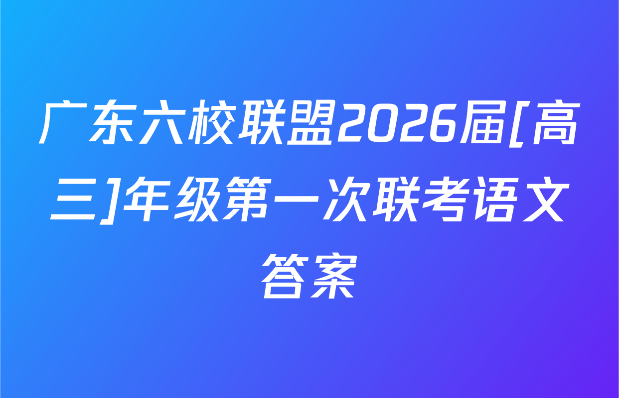 广东六校联盟2026届[高三]年级第一次联考语文答案