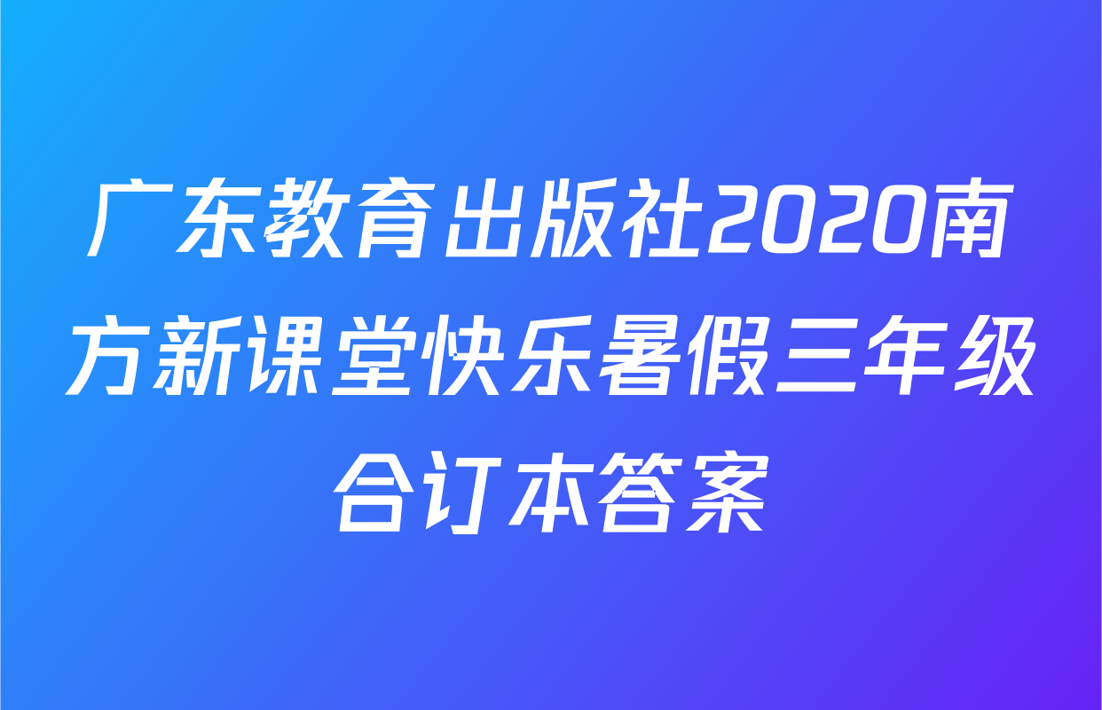 广东教育出版社2020南方新课堂快乐暑假三年级合订本答案