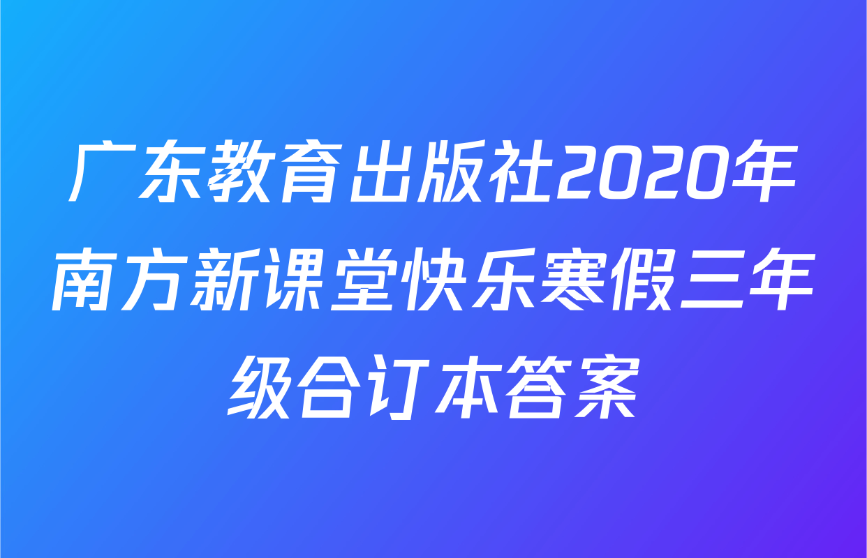 广东教育出版社2020年南方新课堂快乐寒假三年级合订本答案