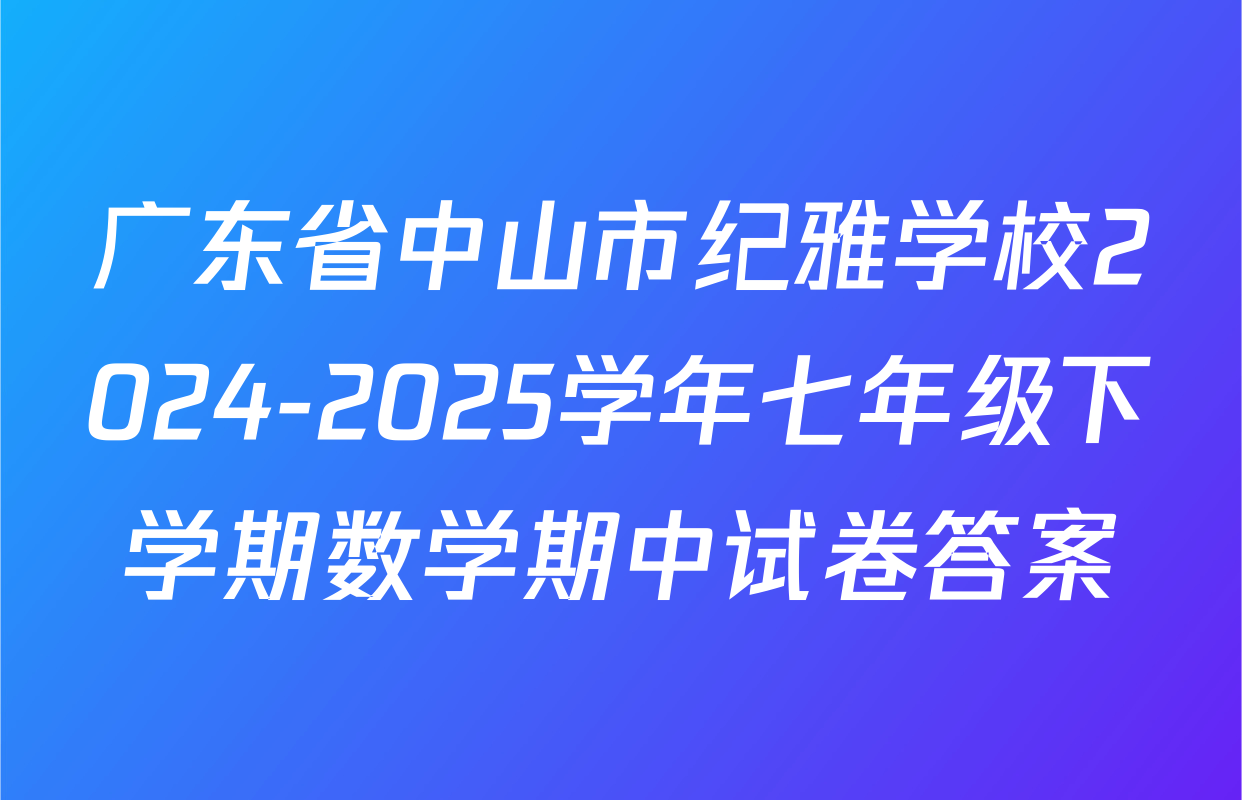 广东省中山市纪雅学校2024-2025学年七年级下学期数学期中试卷答案