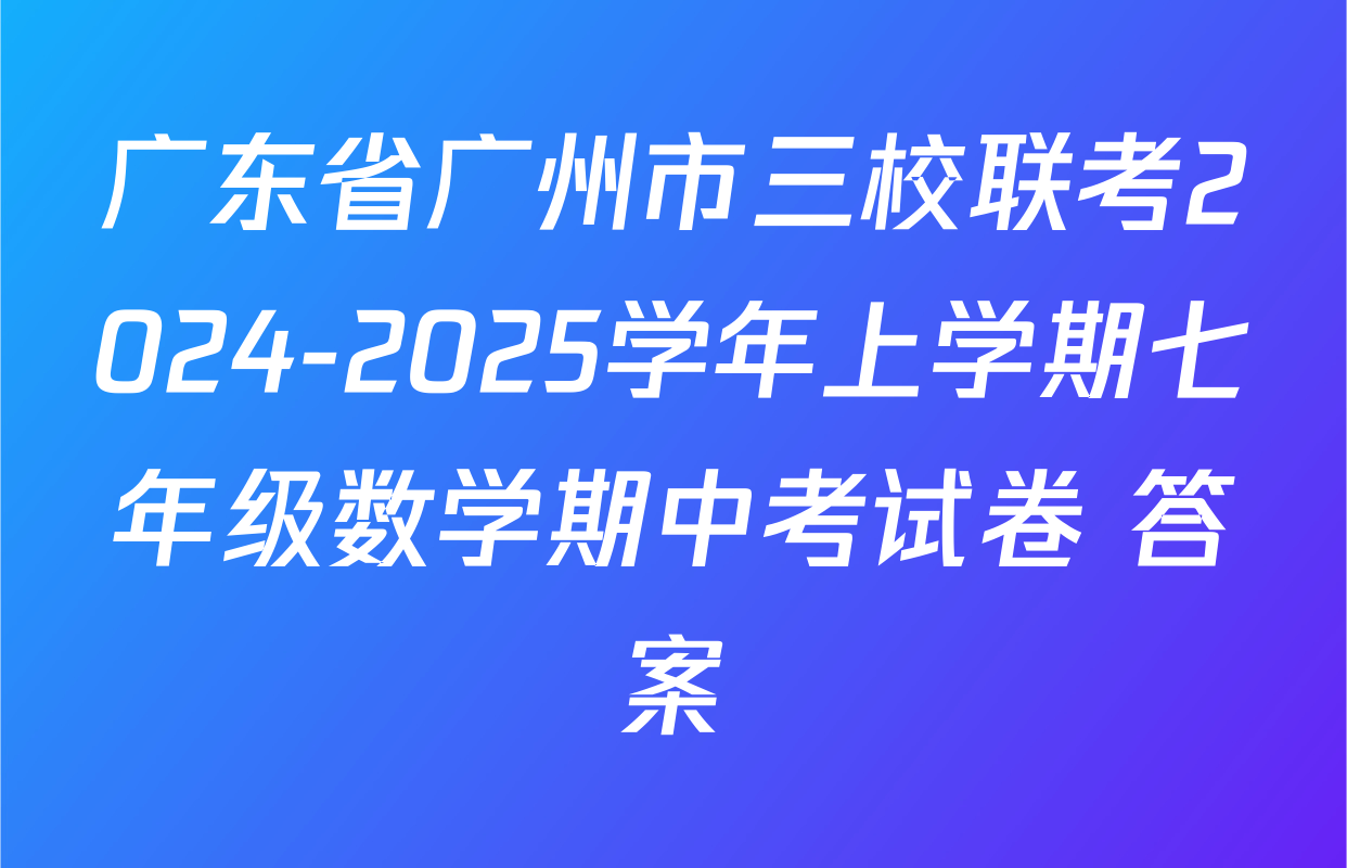 广东省广州市三校联考2024-2025学年上学期七年级数学期中考试卷 答案