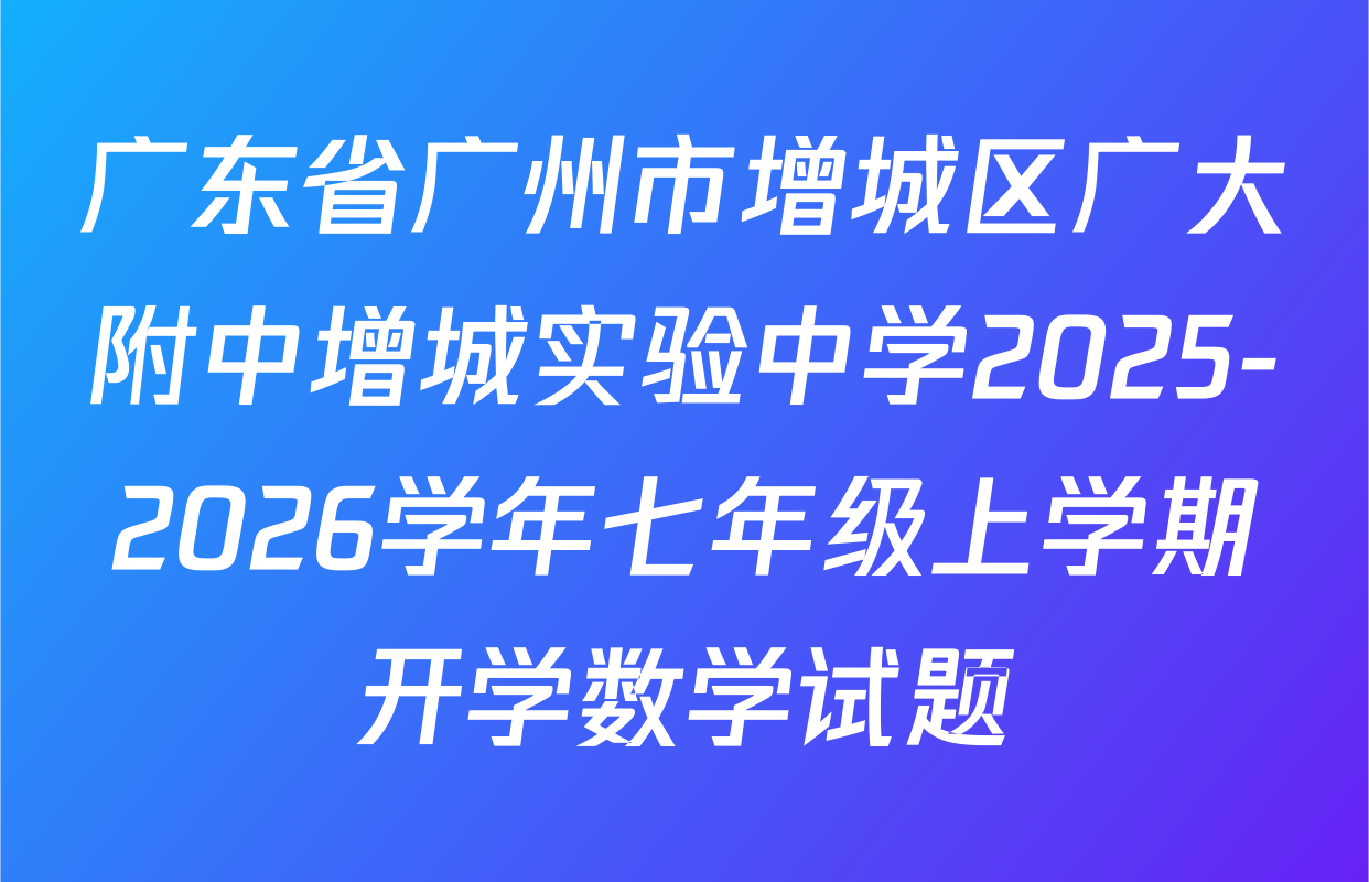 广东省广州市增城区广大附中增城实验中学2025-2026学年七年级上学期开学数学试题