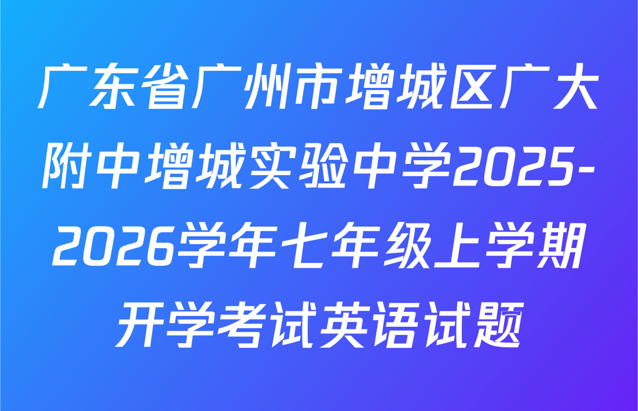 广东省广州市增城区广大附中增城实验中学2025-2026学年七年级上学期开学考试英语试题
