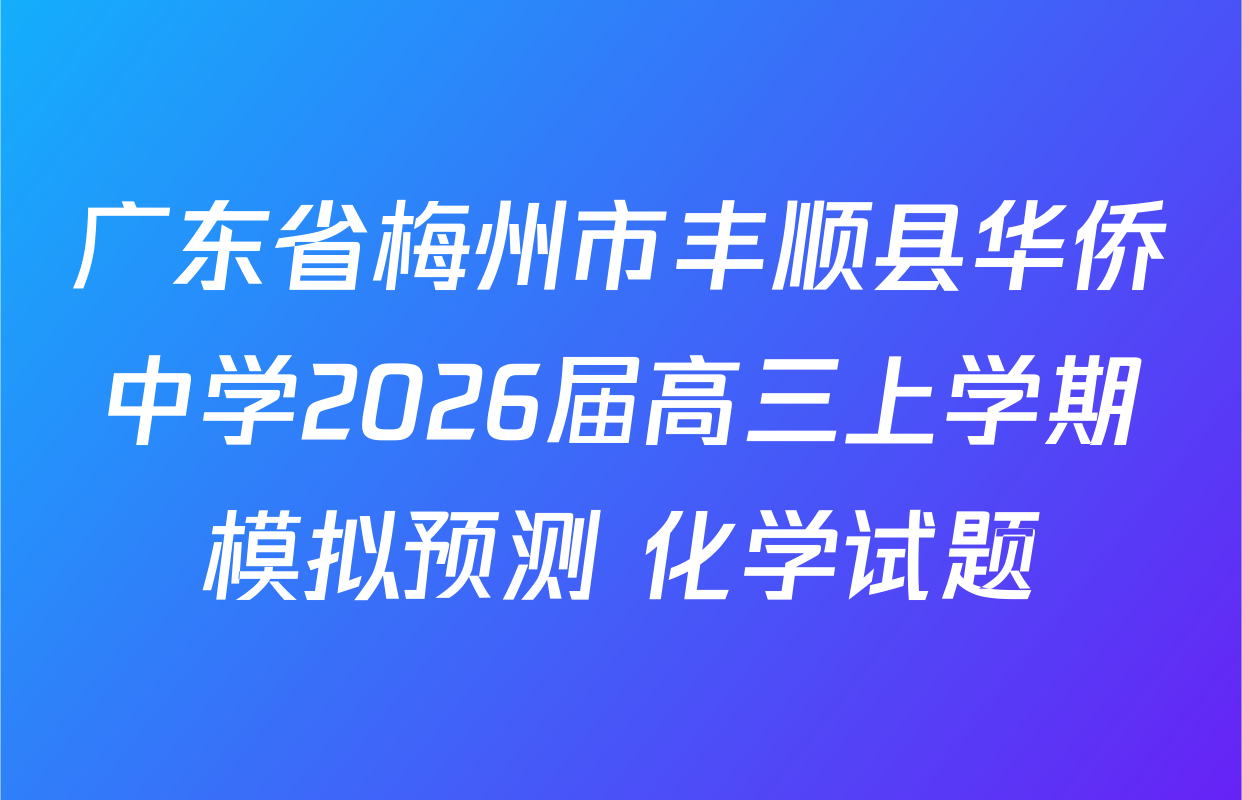广东省梅州市丰顺县华侨中学2026届高三上学期模拟预测 化学试题