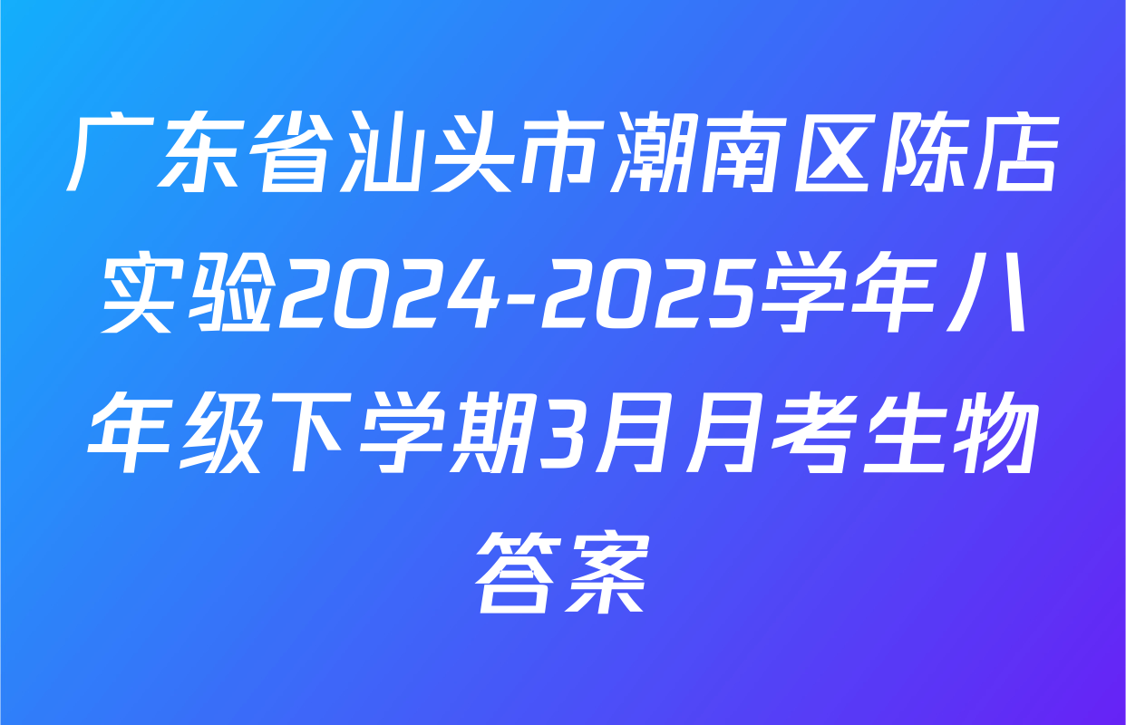 广东省汕头市潮南区陈店实验2024-2025学年八年级下学期3月月考生物答案