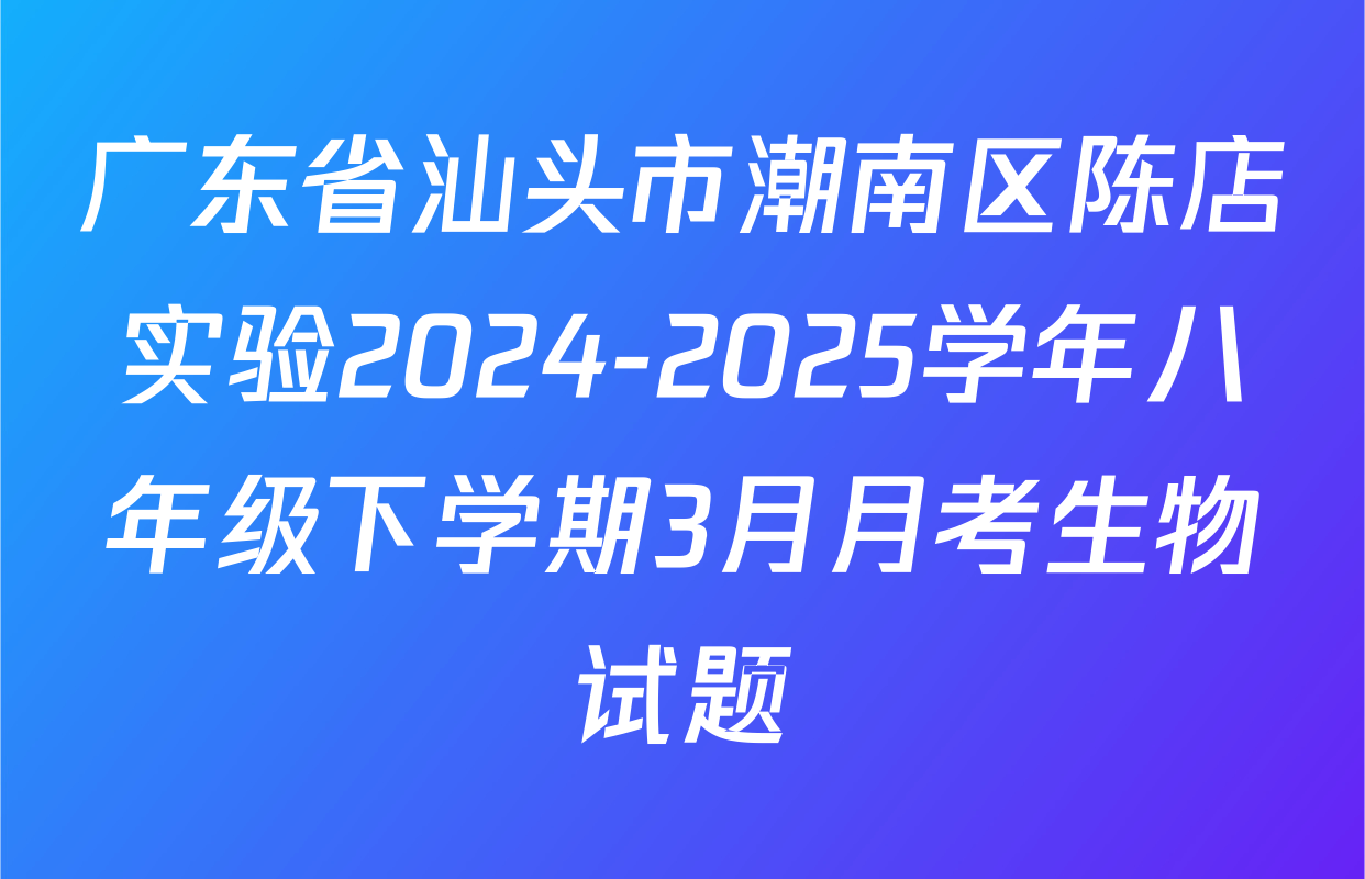 广东省汕头市潮南区陈店实验2024-2025学年八年级下学期3月月考生物试题