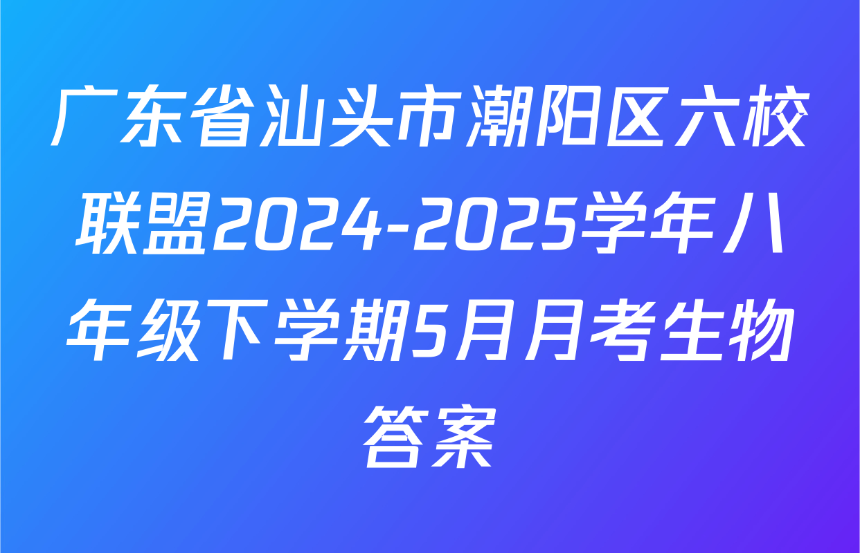 广东省汕头市潮阳区六校联盟2024-2025学年八年级下学期5月月考生物答案