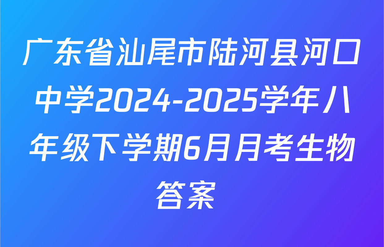 广东省汕尾市陆河县河口中学2024-2025学年八年级下学期6月月考生物答案 