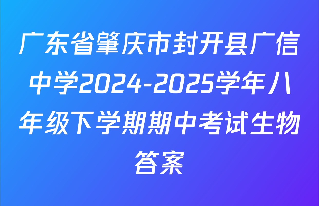 广东省肇庆市封开县广信中学2024-2025学年八年级下学期期中考试生物答案