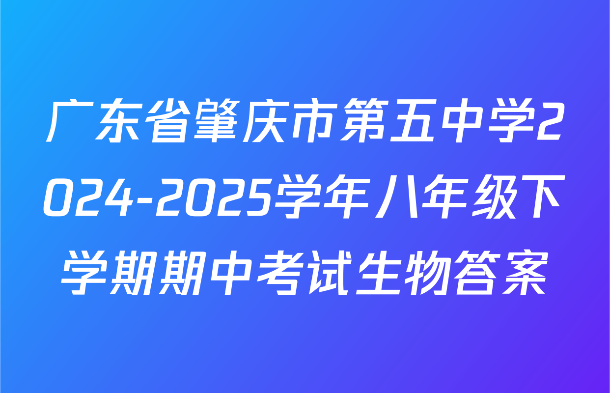广东省肇庆市第五中学2024-2025学年八年级下学期期中考试生物答案