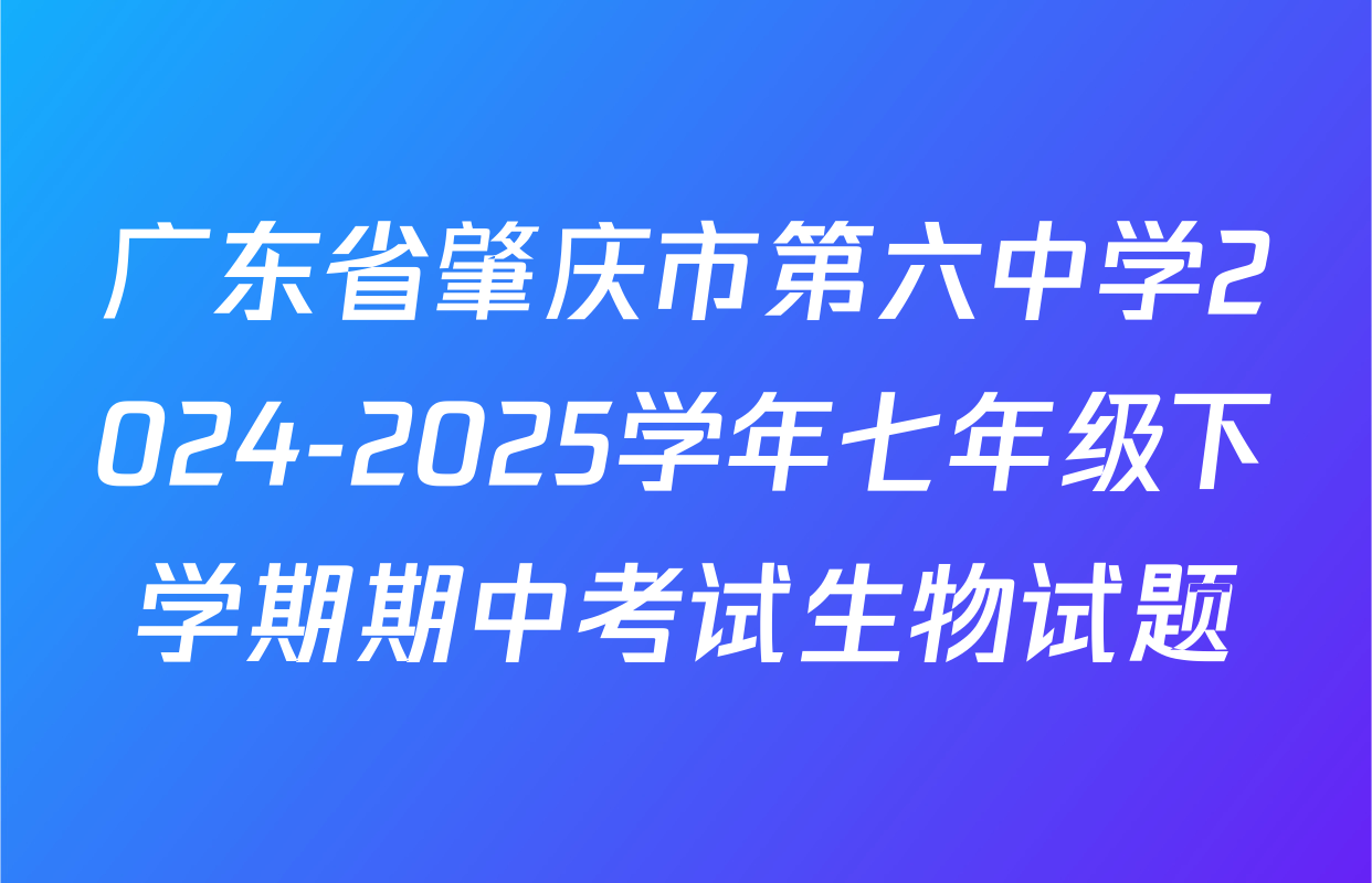 广东省肇庆市第六中学2024-2025学年七年级下学期期中考试生物试题