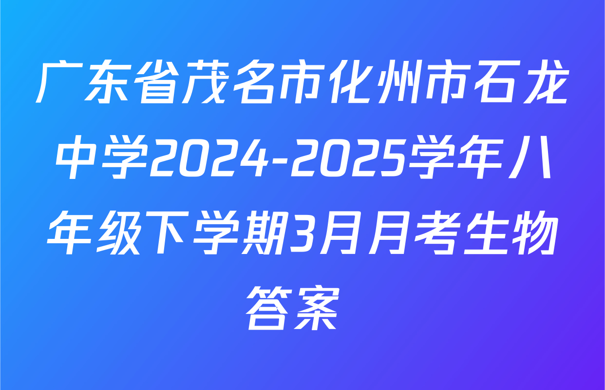 广东省茂名市化州市石龙中学2024-2025学年八年级下学期3月月考生物答案 