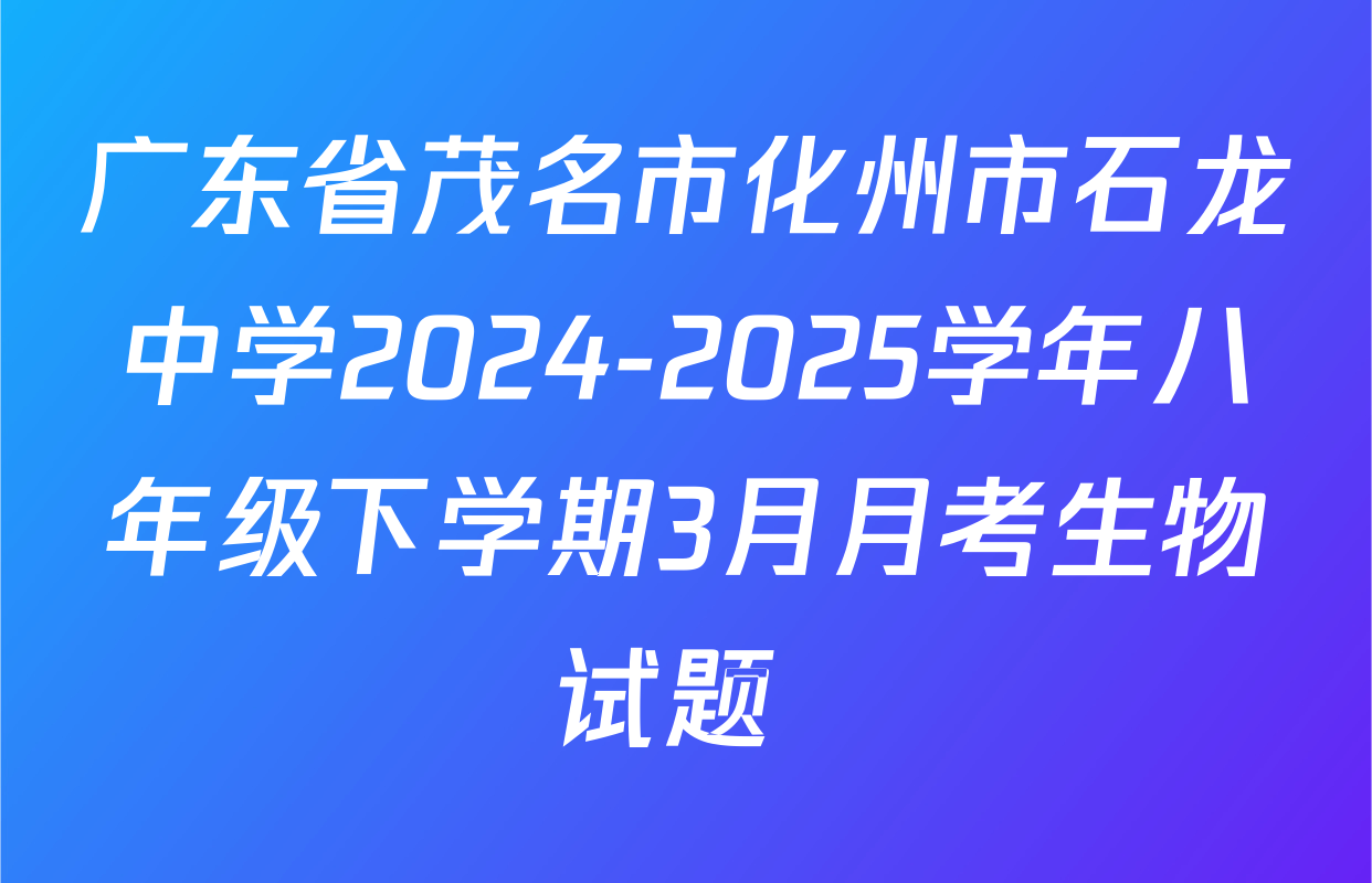 广东省茂名市化州市石龙中学2024-2025学年八年级下学期3月月考生物试题 