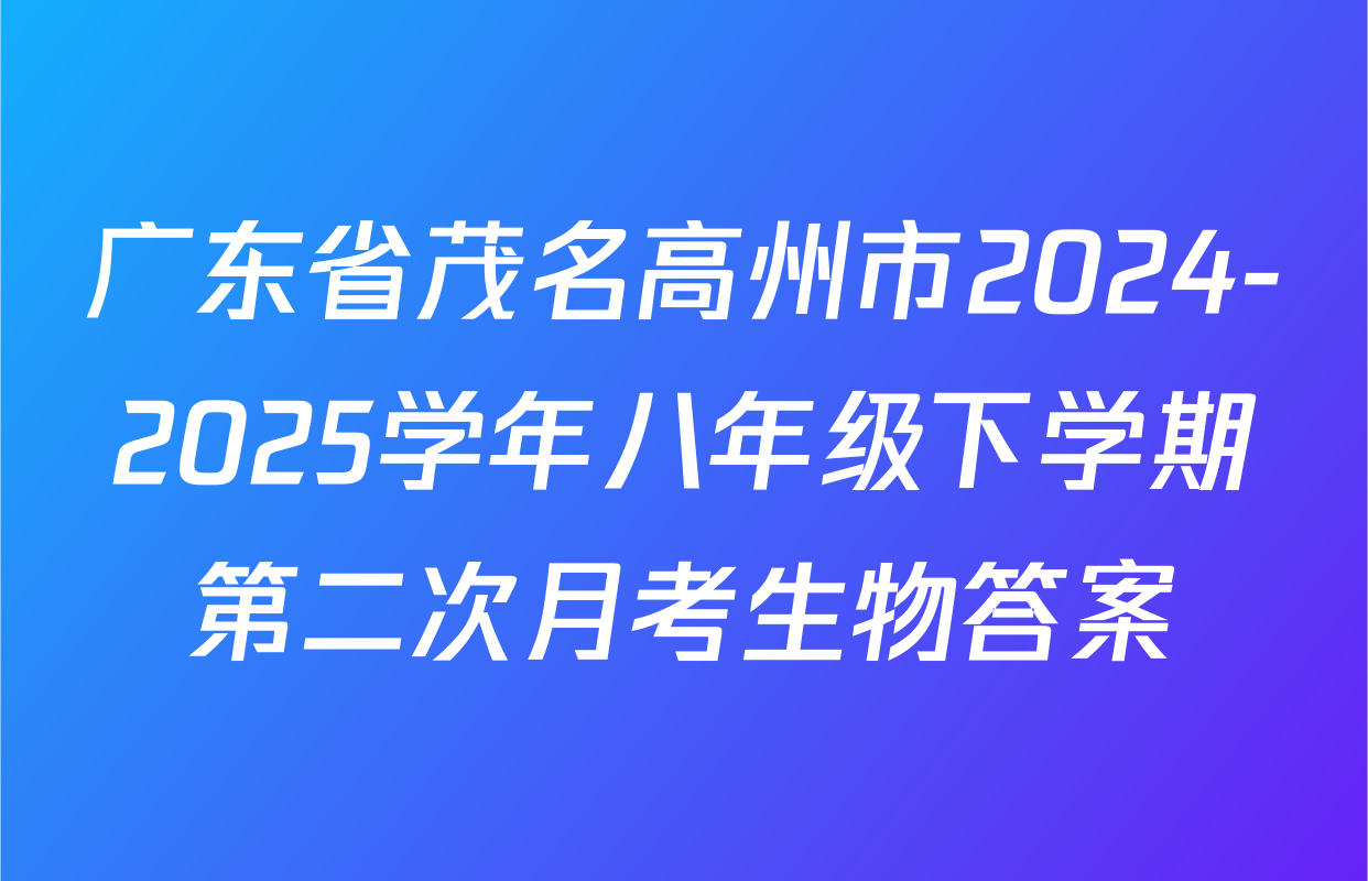 广东省茂名高州市2024-2025学年八年级下学期第二次月考生物答案
