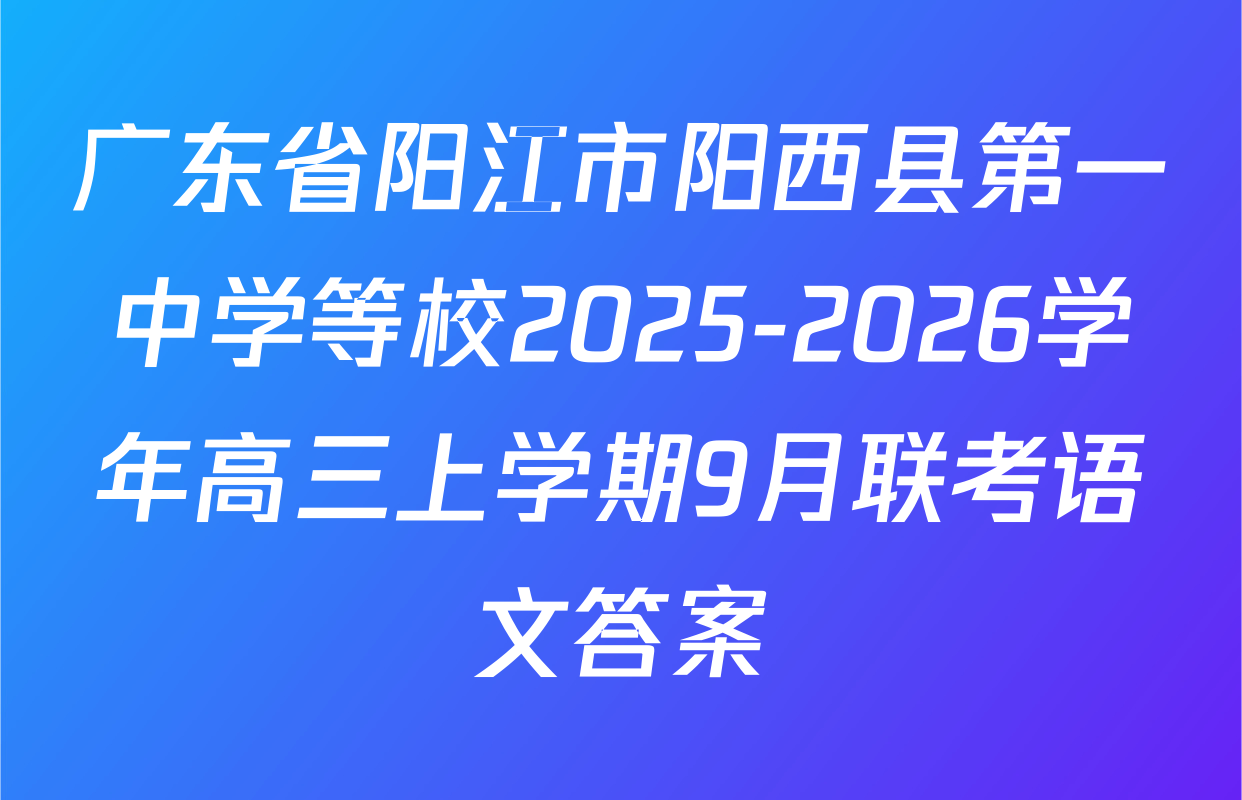 广东省阳江市阳西县第一中学等校2025-2026学年高三上学期9月联考语文答案