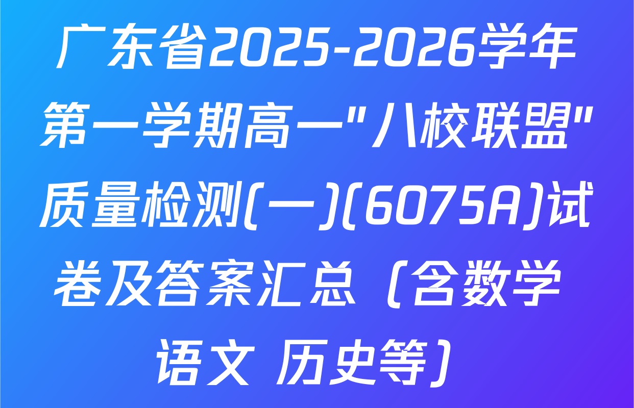 广东省2025-2026学年第一学期高一"八校联盟"质量检测(一)(6075A)试卷及答案汇总（含数学 语文 历史等）