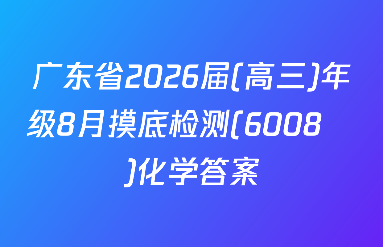 广东省2026届(高三)年级8月摸底检测(6008С)化学答案