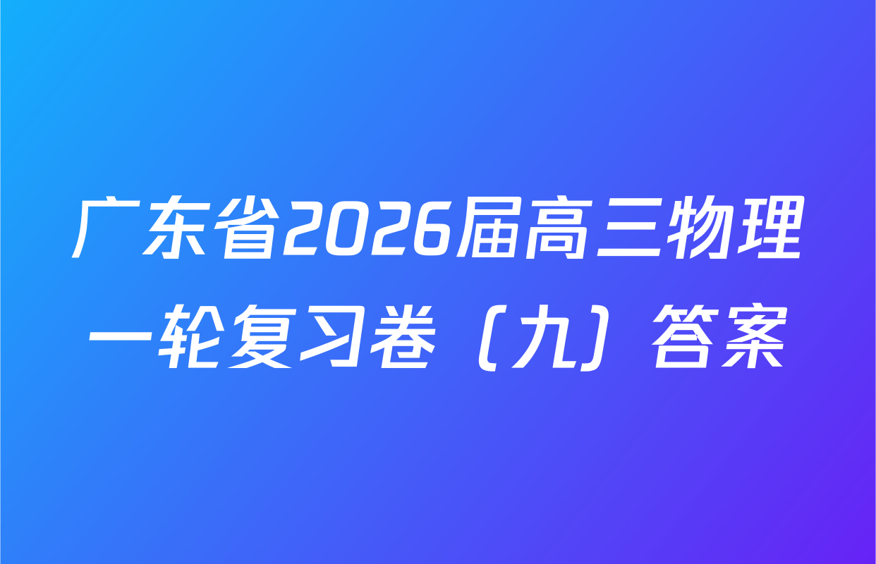 广东省2026届高三物理一轮复习卷（九）答案