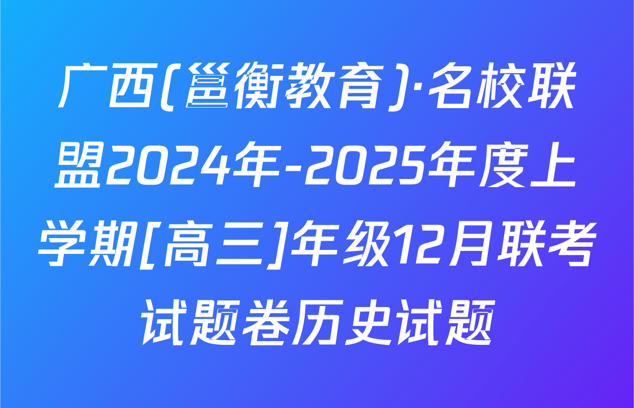 广西(邕衡教育)·名校联盟2024年-2025年度上学期[高三]年级12月联考试题卷历史试题