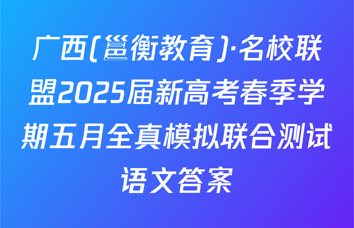 广西(邕衡教育)·名校联盟2025届新高考春季学期五月全真模拟联合测试语文答案