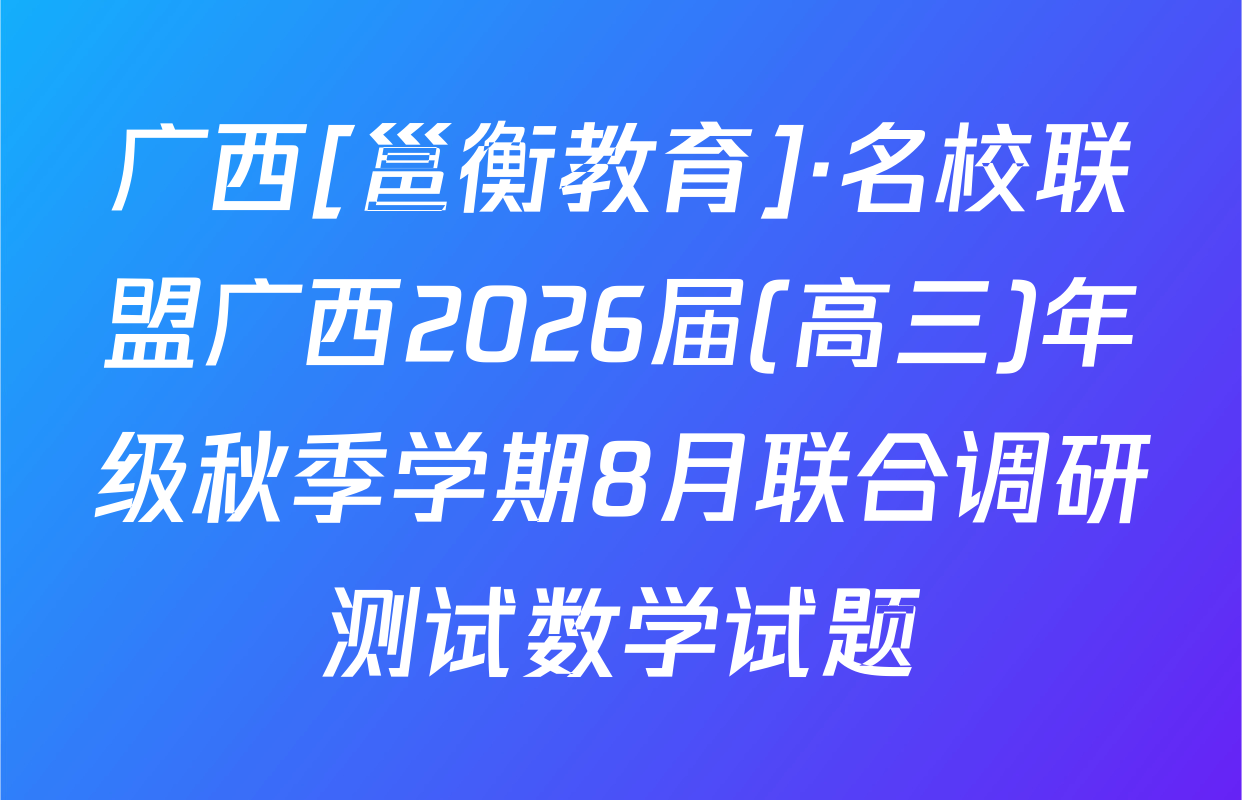 广西[邕衡教育]·名校联盟广西2026届(高三)年级秋季学期8月联合调研测试数学试题