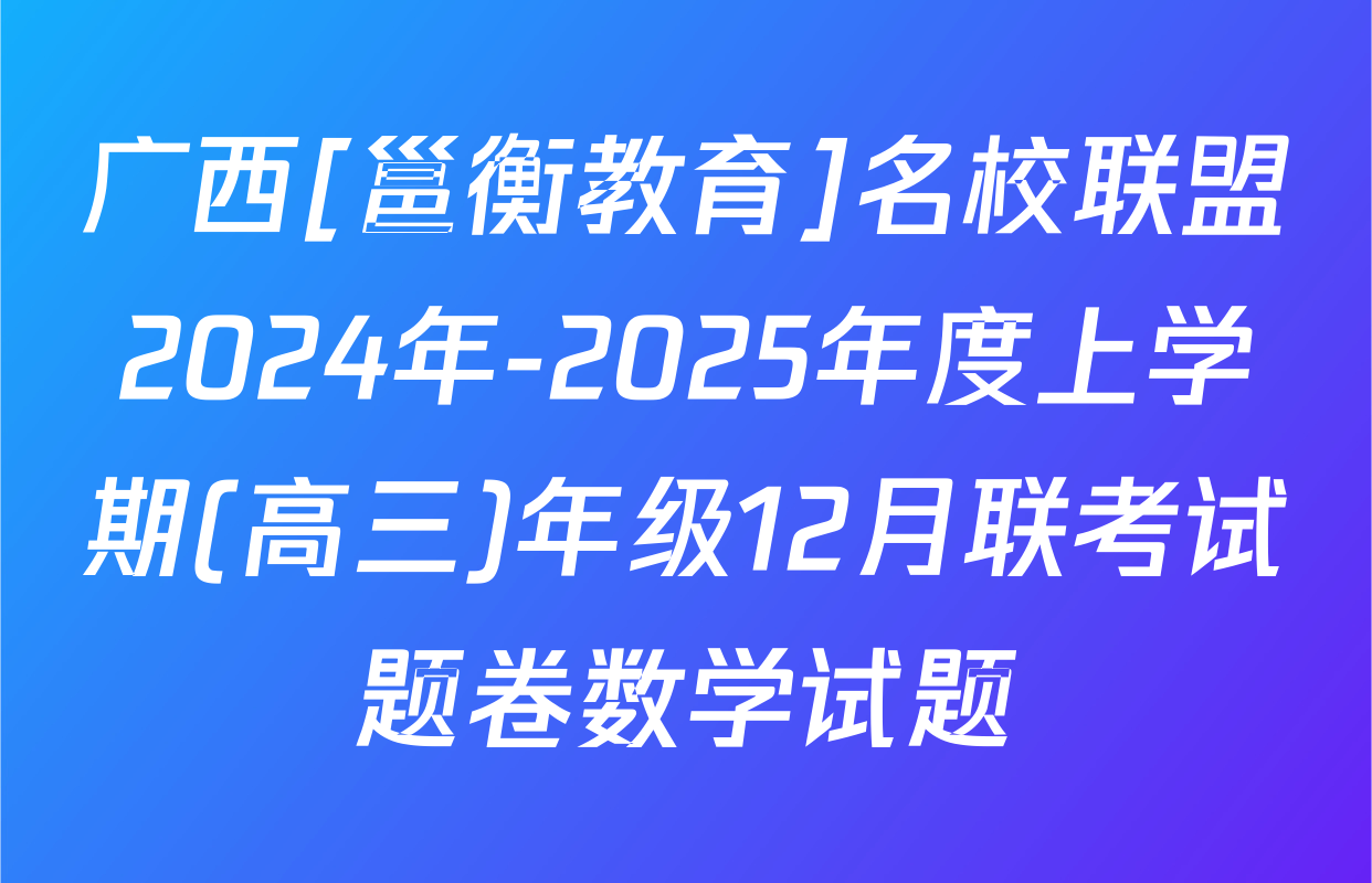 广西[邕衡教育]名校联盟2024年-2025年度上学期(高三)年级12月联考试题卷数学试题