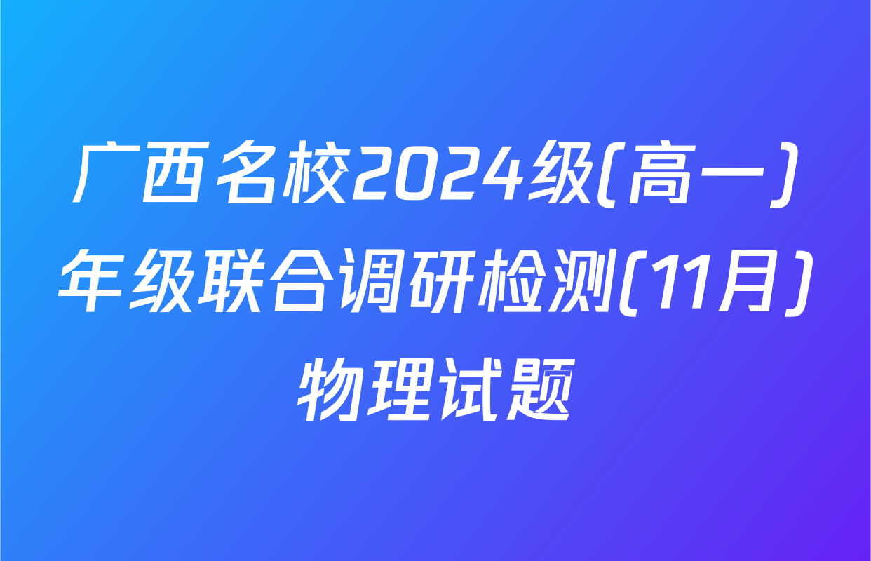 广西名校2024级(高一)年级联合调研检测(11月)物理试题