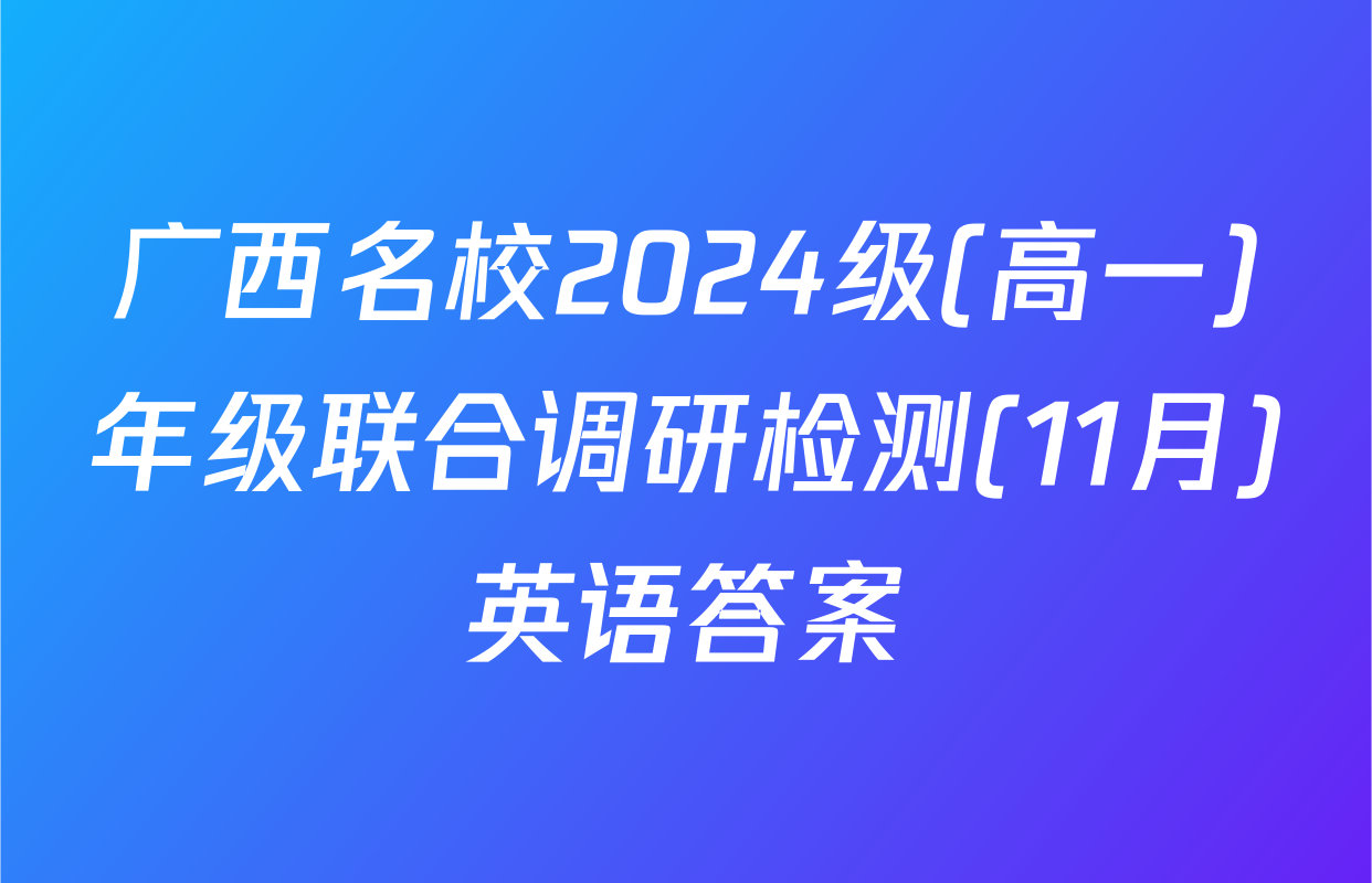广西名校2024级(高一)年级联合调研检测(11月)英语答案