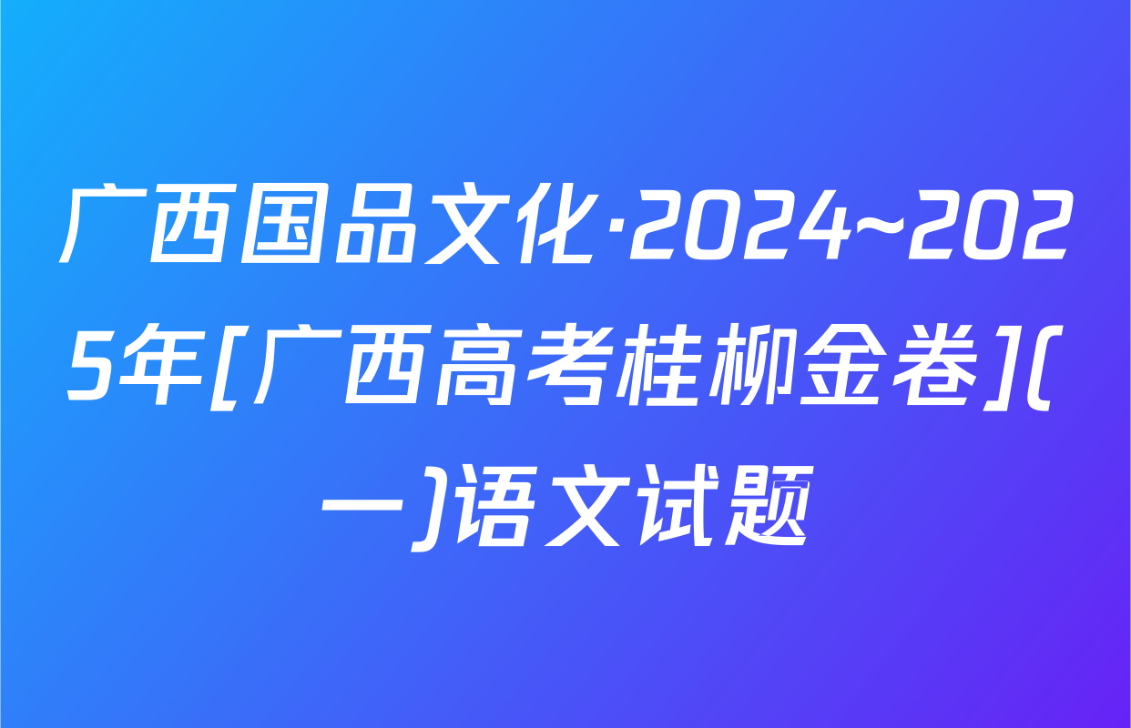 广西国品文化·2024~2025年[广西高考桂柳金卷](一)语文试题