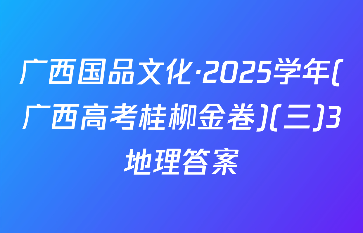 广西国品文化·2025学年(广西高考桂柳金卷)(三)3地理答案