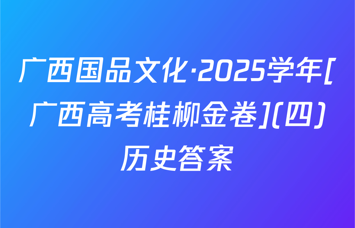广西国品文化·2025学年[广西高考桂柳金卷](四)历史答案
