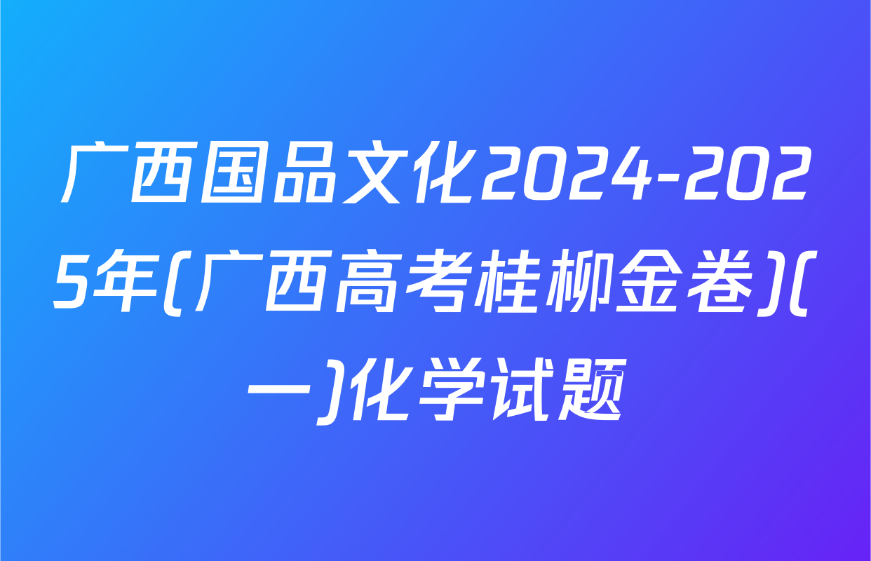广西国品文化2024-2025年(广西高考桂柳金卷)(一)化学试题