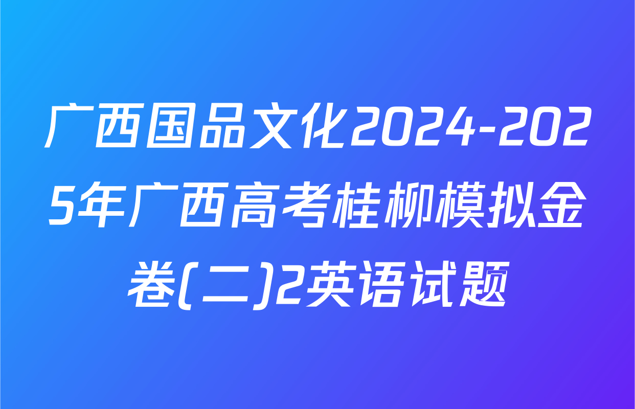 广西国品文化2024-2025年广西高考桂柳模拟金卷(二)2英语试题