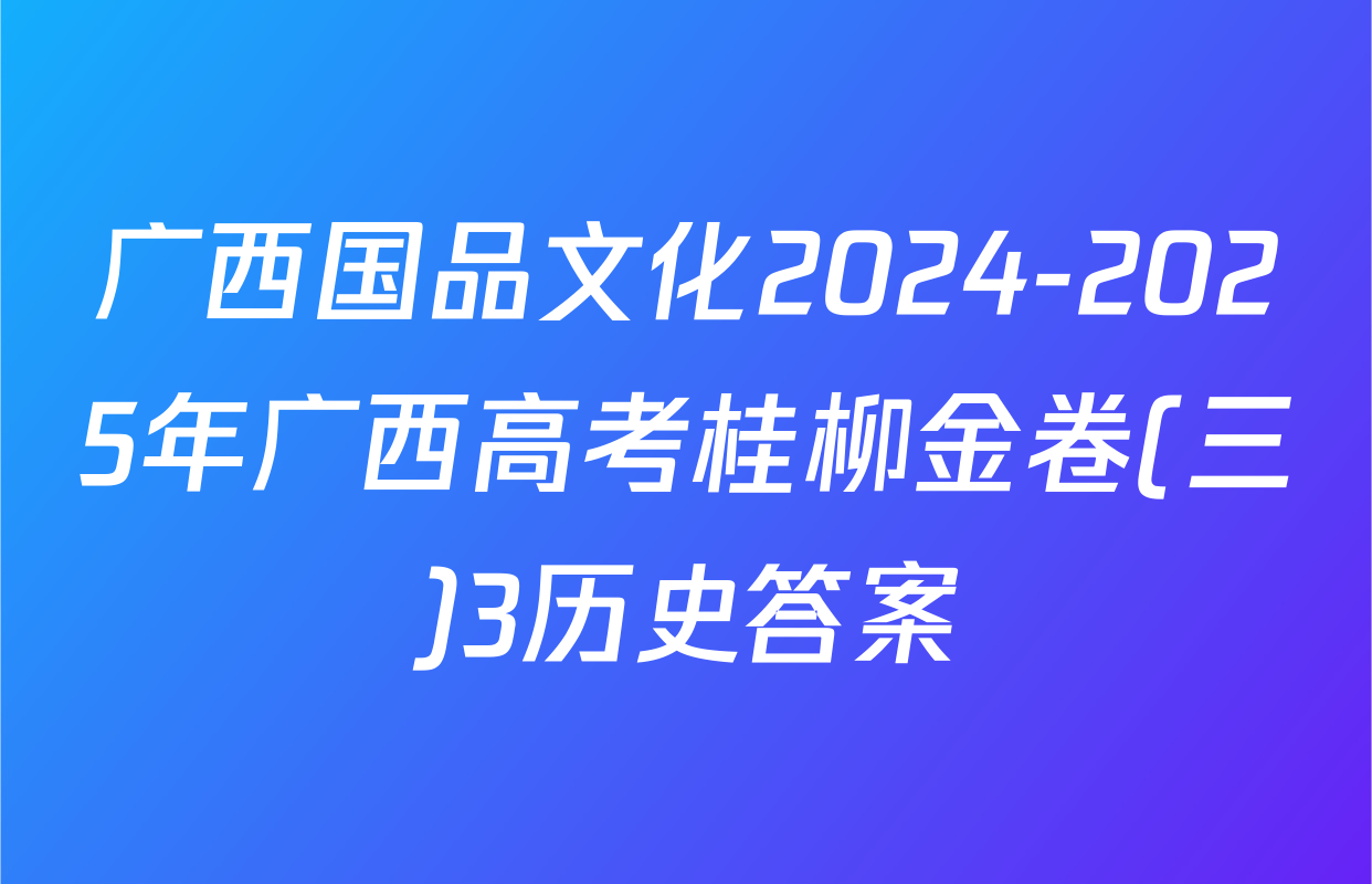 广西国品文化2024-2025年广西高考桂柳金卷(三)3历史答案