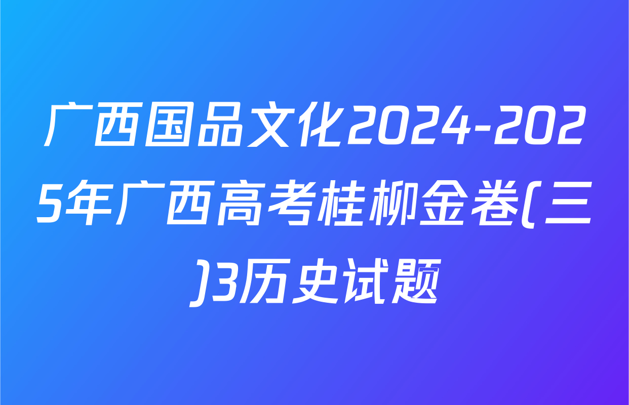 广西国品文化2024-2025年广西高考桂柳金卷(三)3历史试题