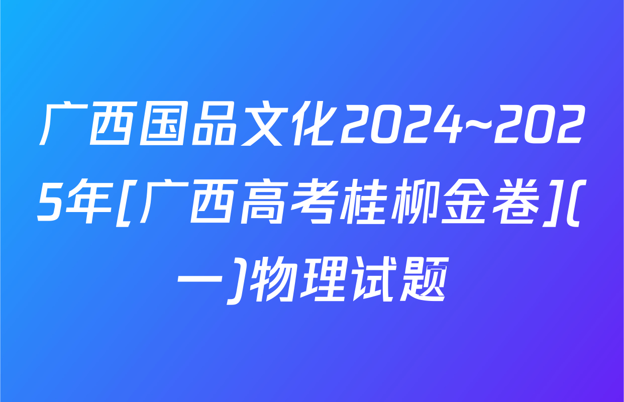 广西国品文化2024~2025年[广西高考桂柳金卷](一)物理试题