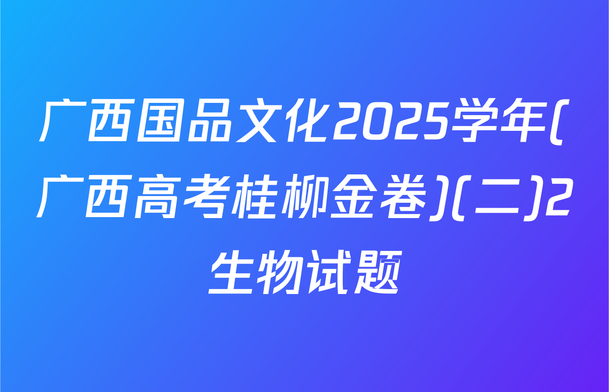 广西国品文化2025学年(广西高考桂柳金卷)(二)2生物试题