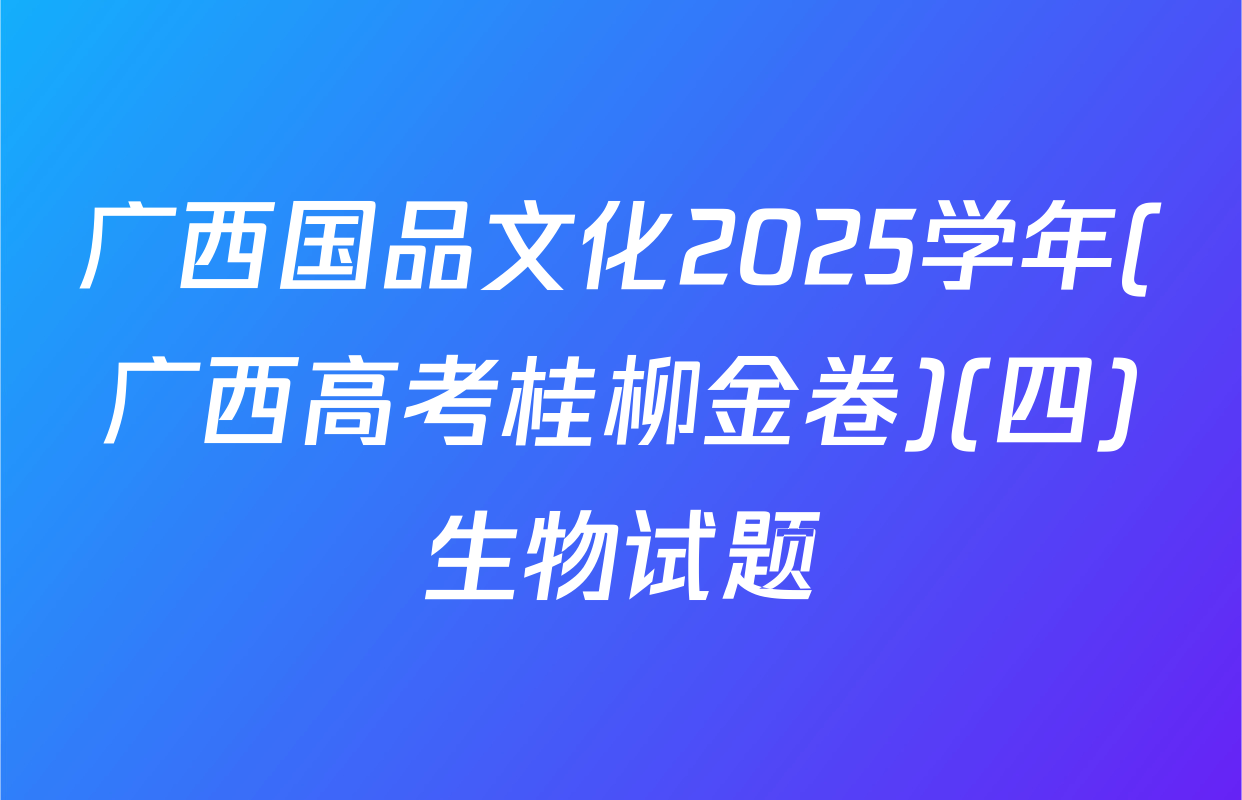 广西国品文化2025学年(广西高考桂柳金卷)(四)生物试题