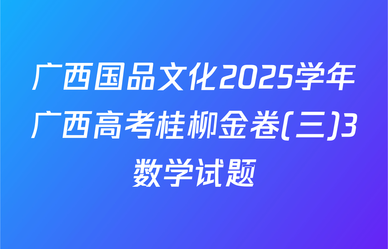 广西国品文化2025学年广西高考桂柳金卷(三)3数学试题