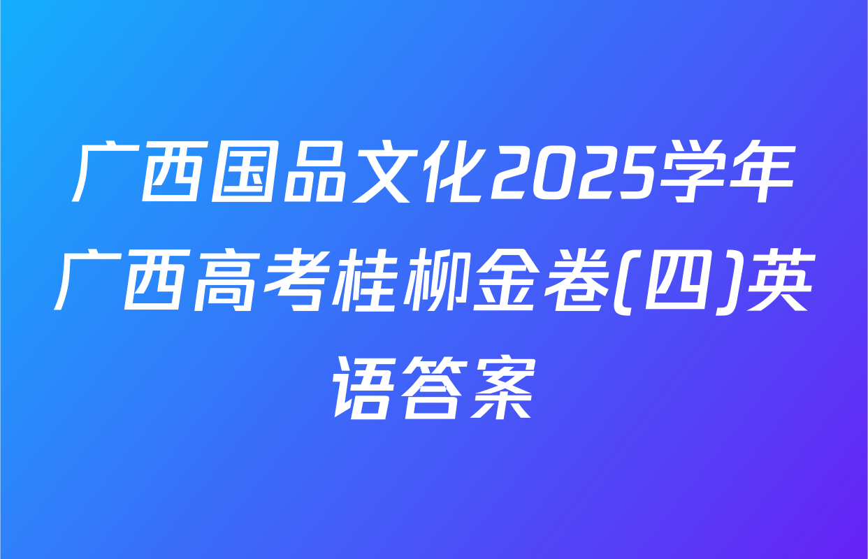 广西国品文化2025学年广西高考桂柳金卷(四)英语答案
