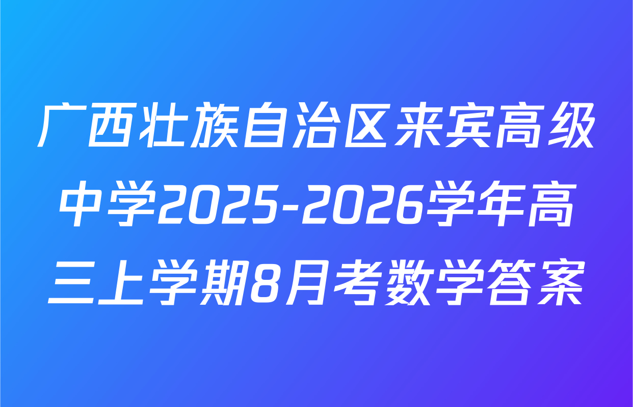 广西壮族自治区来宾高级中学2025-2026学年高三上学期8月考数学答案