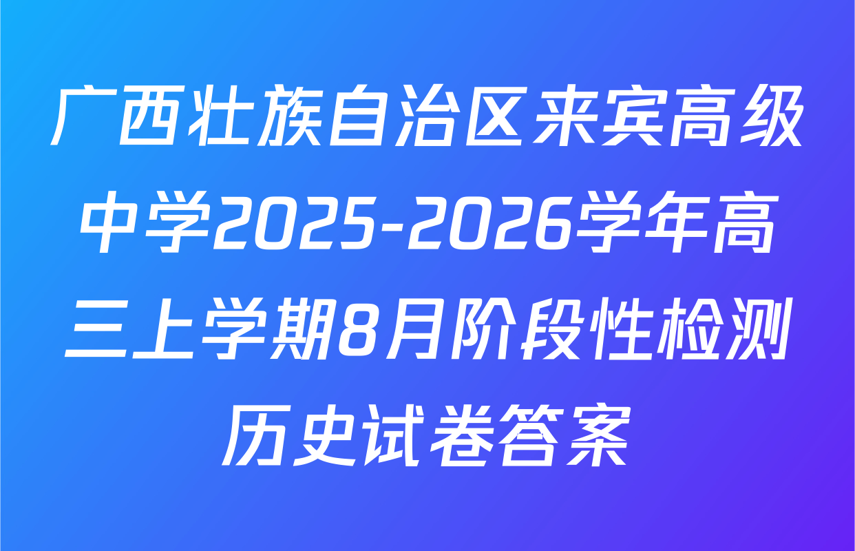广西壮族自治区来宾高级中学2025-2026学年高三上学期8月阶段性检测历史试卷答案