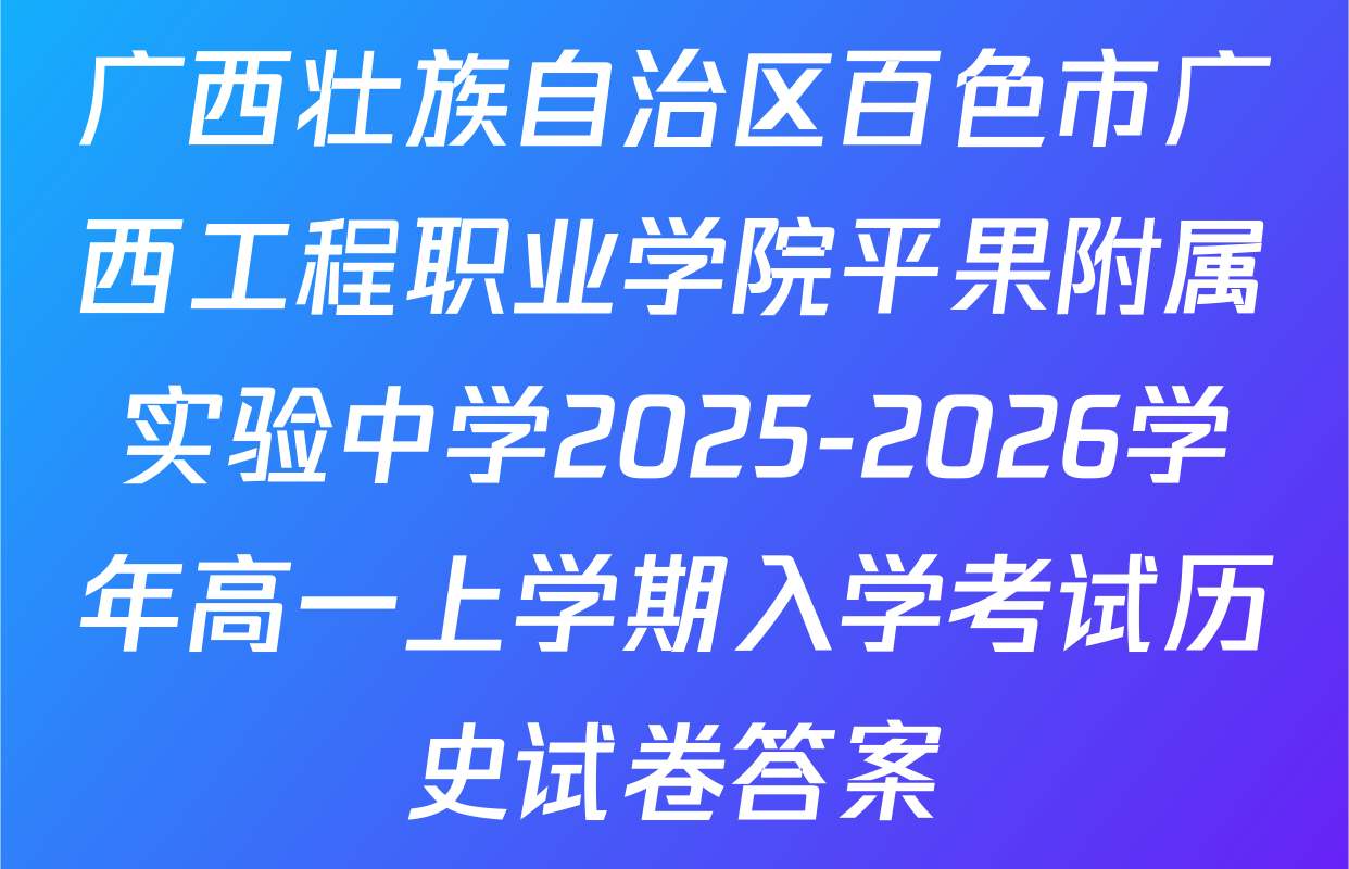 广西壮族自治区百色市广西工程职业学院平果附属实验中学2025-2026学年高一上学期入学考试历史试卷答案