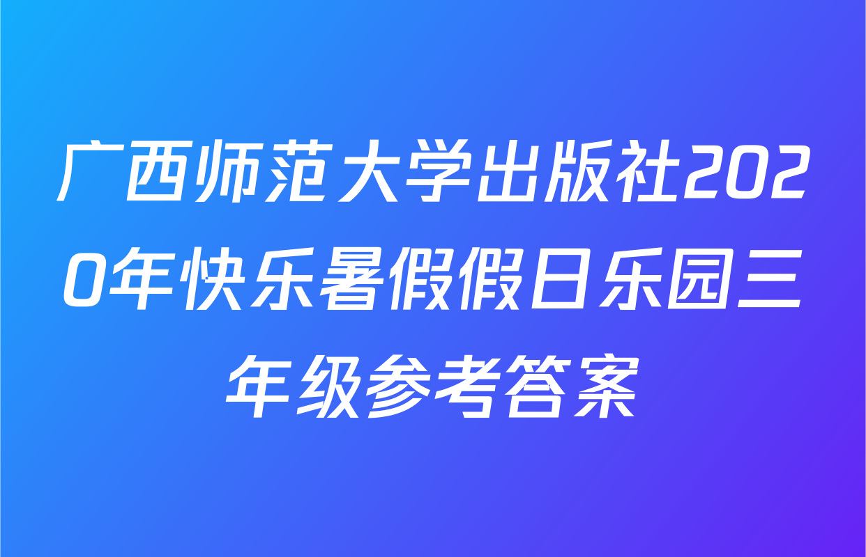 广西师范大学出版社2020年快乐暑假假日乐园三年级参考答案